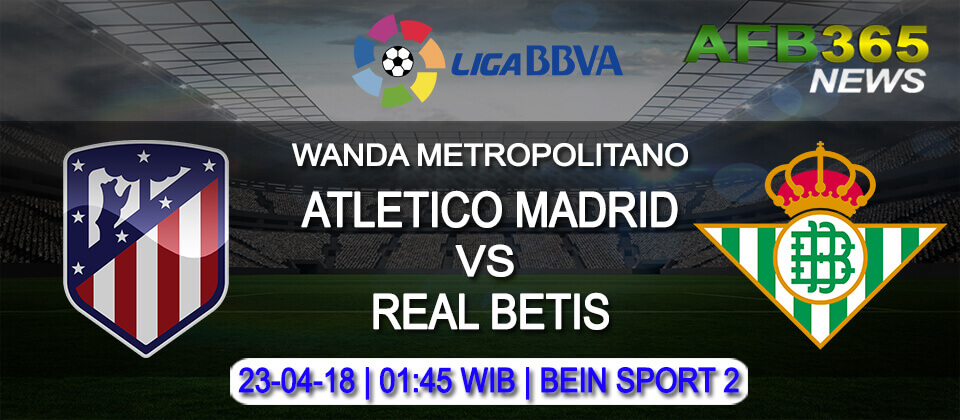 Prediksi Atlético Madrid vs Real Betis 23 April 2018